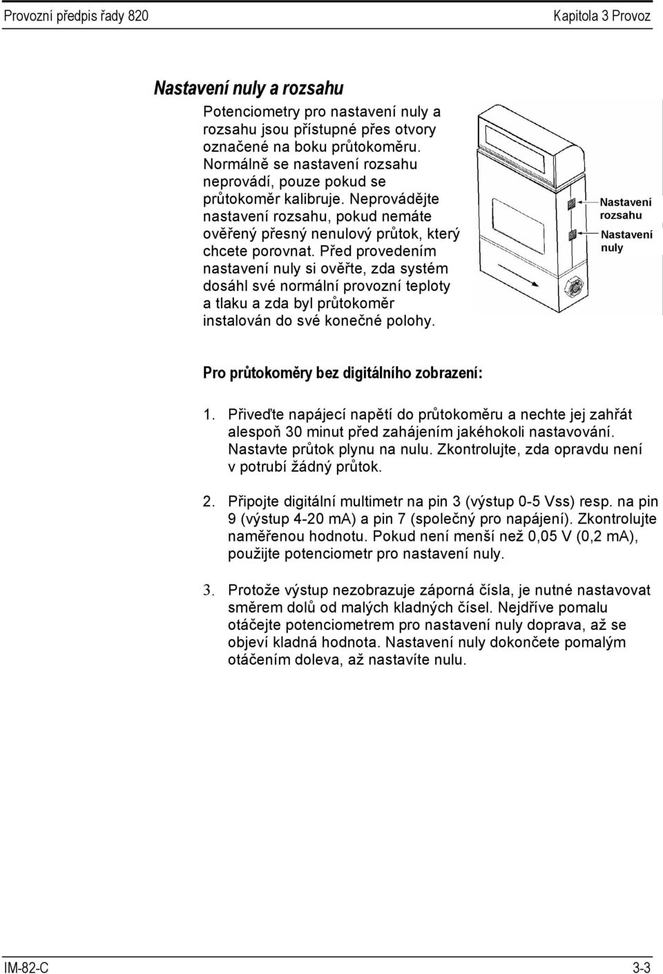 Před provedením nastavení nuly si ověřte, zda systém dosáhl své normální provozní teploty a tlaku a zda byl průtokoměr instalován do své konečné polohy.