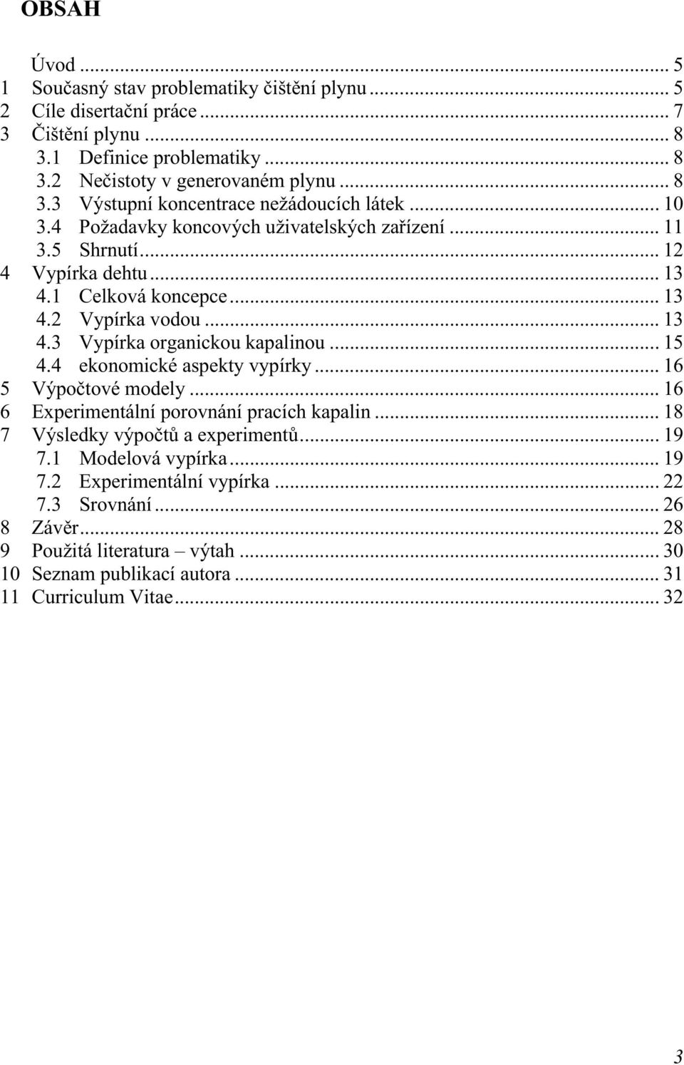 .. 15 4.4 ekonomické aspekty vypírky... 16 5 Výpočtové modely... 16 6 Experimentální porovnání pracích kapalin... 18 7 Výsledky výpočtů a experimentů... 19 7.1 Modelová vypírka... 19 7.2 Experimentální vypírka.