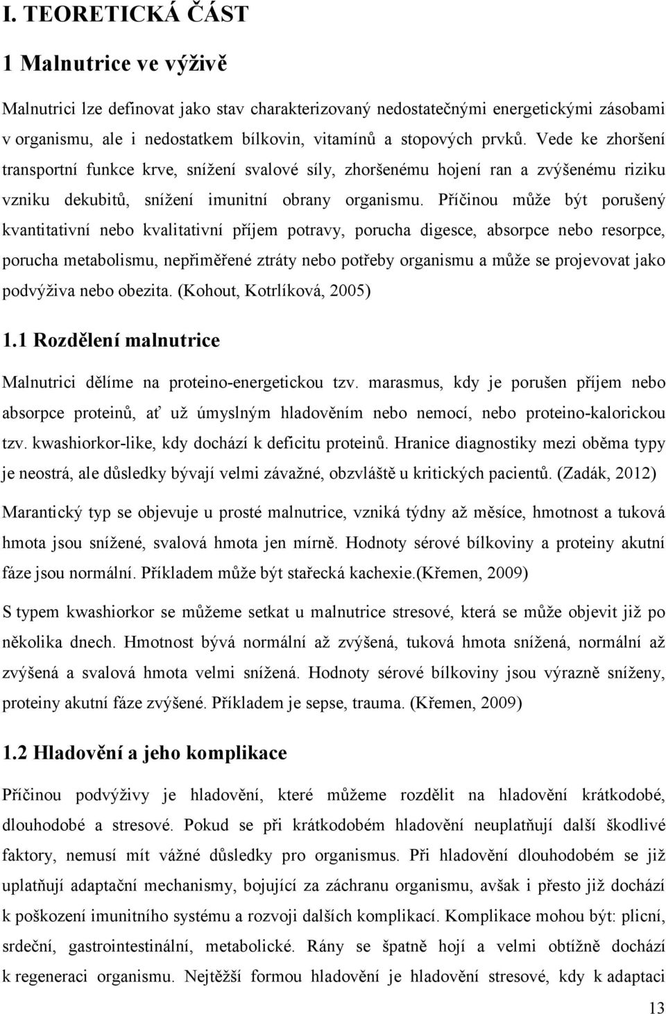 Příčinou může být porušený kvantitativní nebo kvalitativní příjem potravy, porucha digesce, absorpce nebo resorpce, porucha metabolismu, nepřiměřené ztráty nebo potřeby organismu a může se projevovat