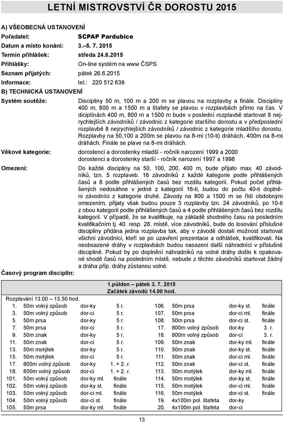 : 220 512 639 B) TECHNICKÁ USTANOVENÍ Systém soutěže: Discipliny 50 m, 100 m a 200 m se plavou na rozplavby a finále. Discipliny 400 m, 800 m a 1500 m a štafety se plavou v rozplavbách přímo na čas.