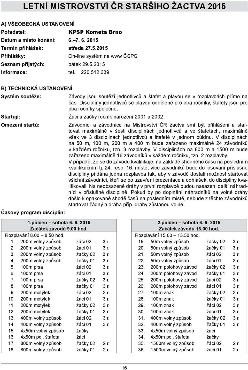 Disciplíny jednotlivců se plavou odděleně pro oba ročníky, štafety jsou pro oba ročníky společné. Startují: Žáci a žačky ročník narození 2001 a 2002.