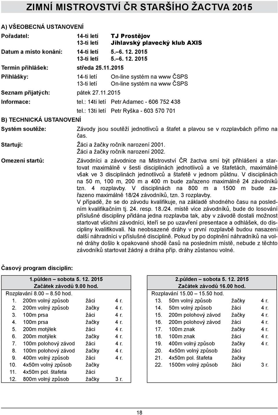 : 14ti letí Petr Adamec - 606 752 438 tel.: 13ti letí Petr Ryška - 603 570 701 B) TECHNICKÁ USTANOVENÍ Systém soutěže: Závody jsou soutěží jednotlivců a štafet a plavou se v rozplavbách přímo na čas.