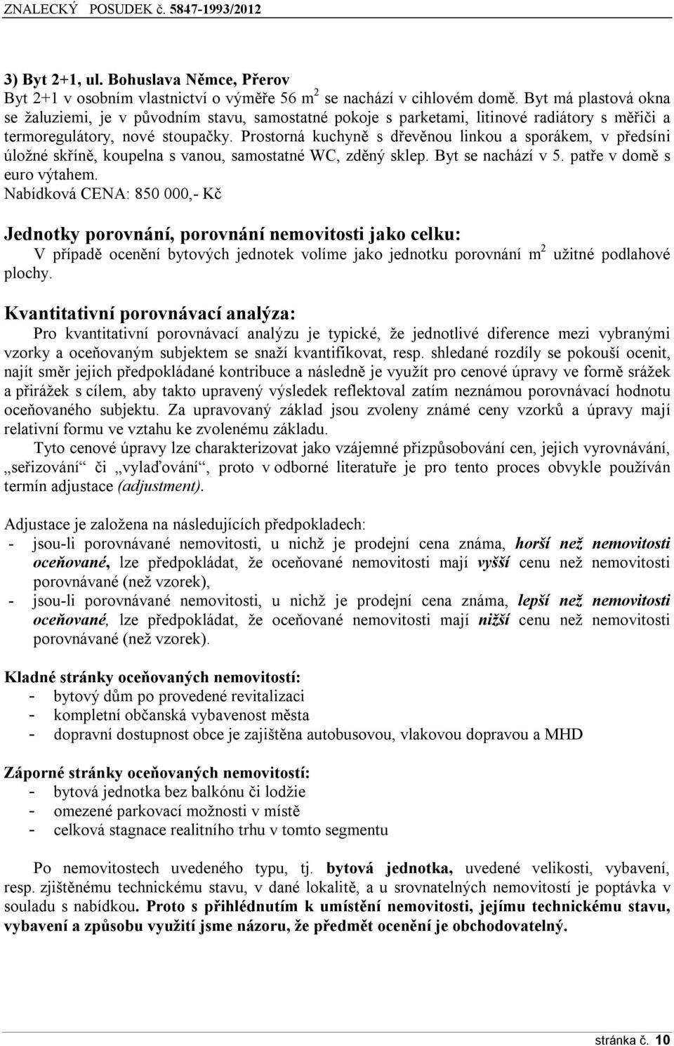 Prostorná kuchyně s dřevěnou linkou a sporákem, v předsíni úložné skříně, koupelna s vanou, samostatné WC, zděný sklep. Byt se nachází v 5. patře v domě s euro výtahem.