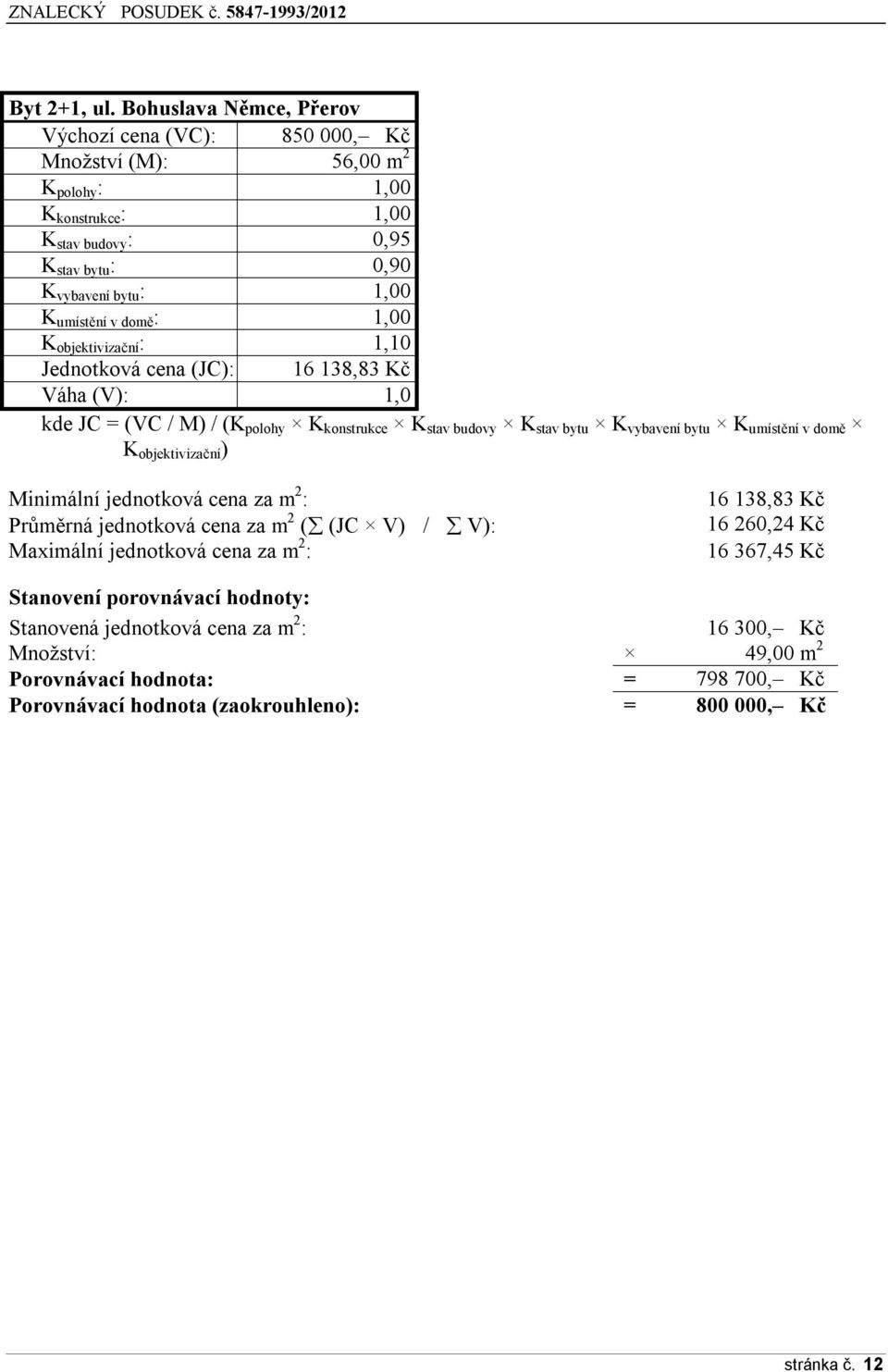 domě : 1,00 K objektivizační : 1,10 Jednotková cena (JC): 16 138,83 Kč Váha (V): 1,0 kde JC = (VC / M) / (K polohy K konstrukce K stav budovy K stav bytu K vybavení bytu K umístění v domě K