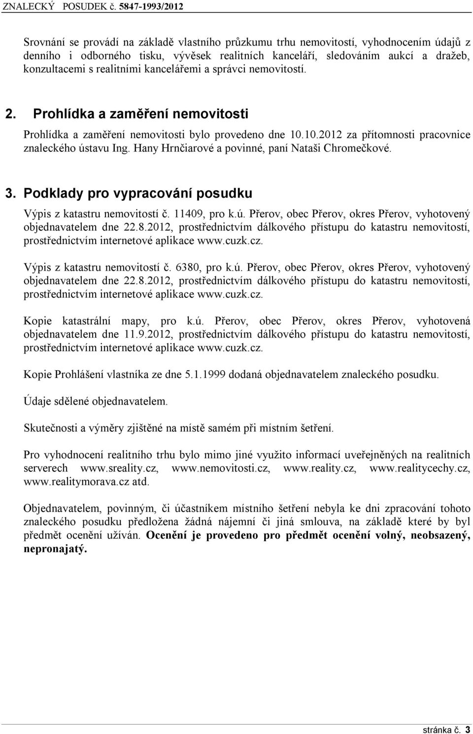 Hany Hrnčiarové a povinné, paní Nataši Chromečkové. 3. Podklady pro vypracování posudku Výpis z katastru nemovitostí č. 11409, pro k.ú.