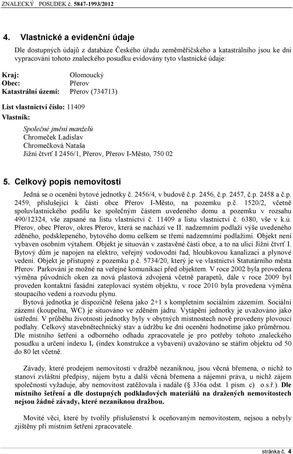 I-Město, 750 02 5. Celkový popis nemovitosti Jedná se o ocenění bytové jednotky č. 2456/4, v budově č.p. 2456, č.p. 2457, č.p. 2458 a č.p. 2459, příslušející k části obce Přerov I-Město, na pozemku p.