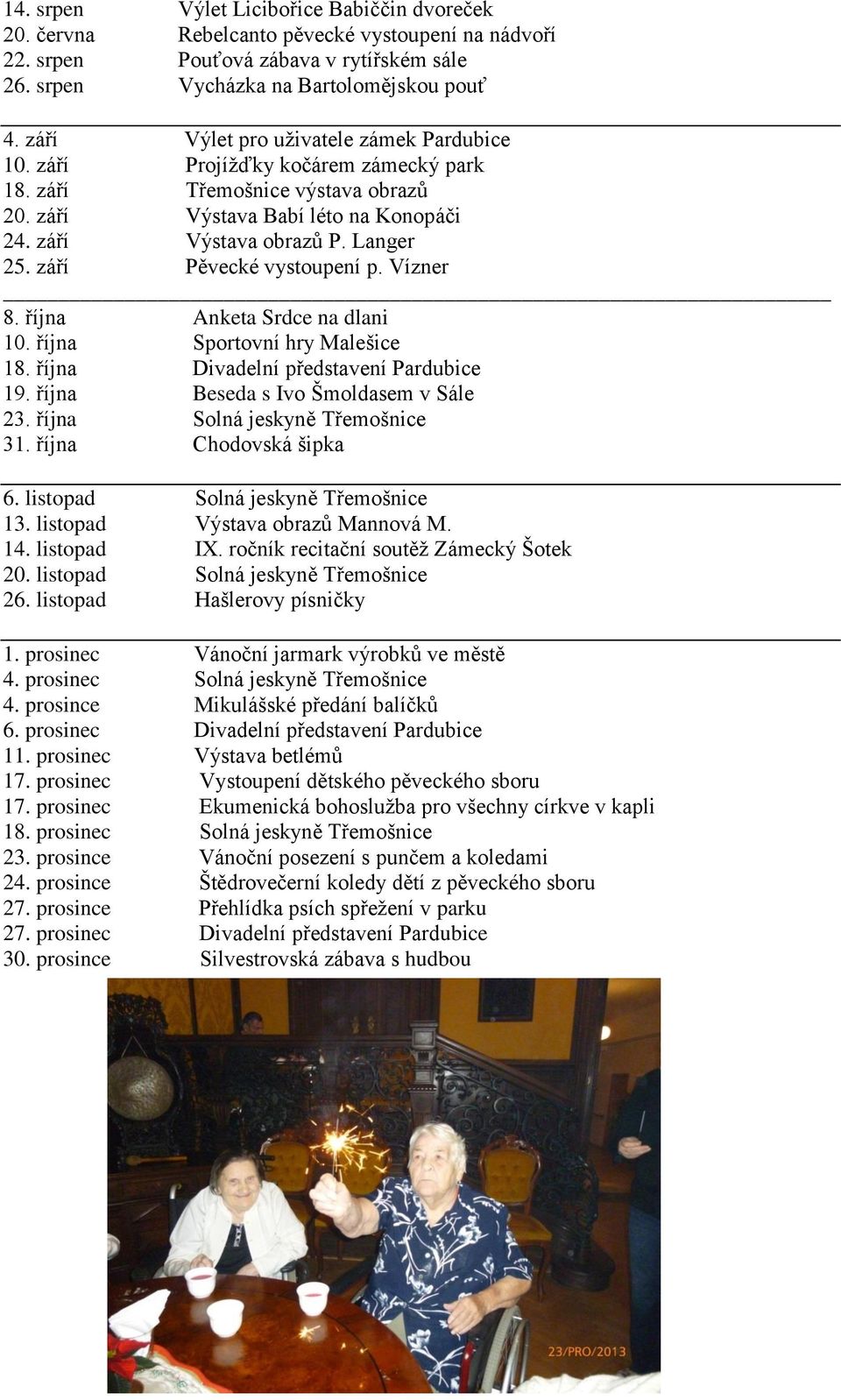 září Pěvecké vystoupení p. Vízner 8. října Anketa Srdce na dlani 10. října Sportovní hry Malešice 18. října Divadelní představení Pardubice 19. října Beseda s Ivo Šmoldasem v Sále 23.