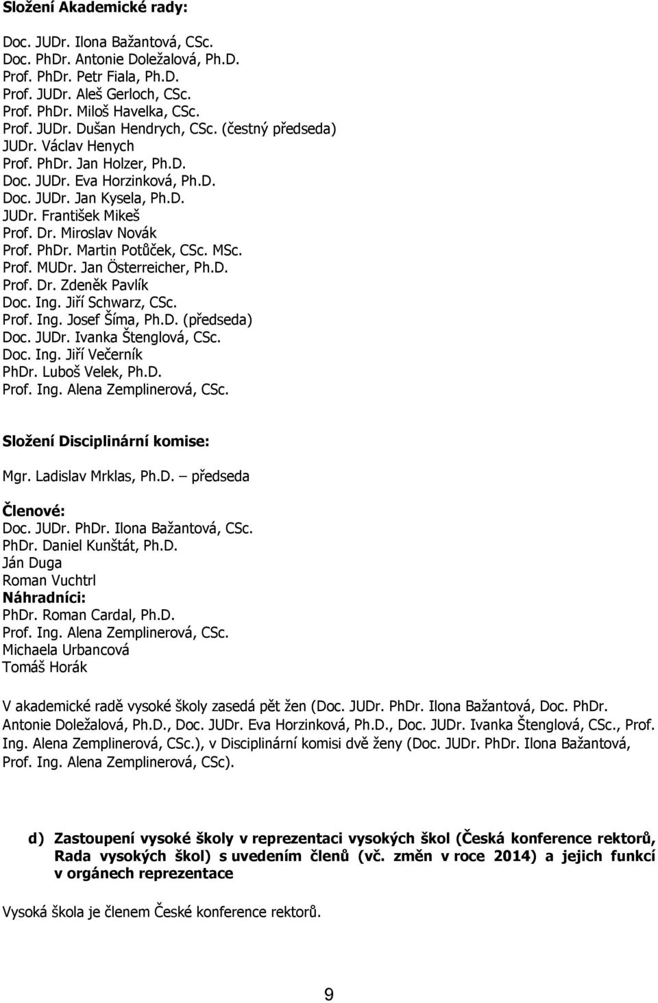 MSc. Prof. MUDr. Jan Österreicher, Ph.D. Prof. Dr. Zdeněk Pavlík Doc. Ing. Jiří Schwarz, CSc. Prof. Ing. Josef Šíma, Ph.D. (předseda) Doc. JUDr. Ivanka Štenglová, CSc. Doc. Ing. Jiří Večerník PhDr.