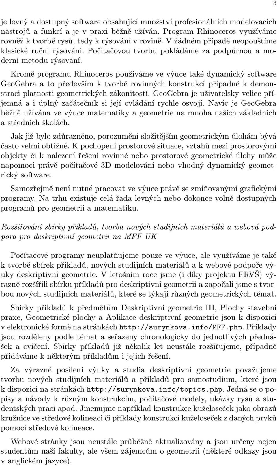 Kromě rogramu Rhinoceros oužíváme ve výuce také dynamický software GeoGebra a to ředevším k tvorbě rovinných konstrukcí říadně k demonstraci latnosti geometrických zákonitostí.