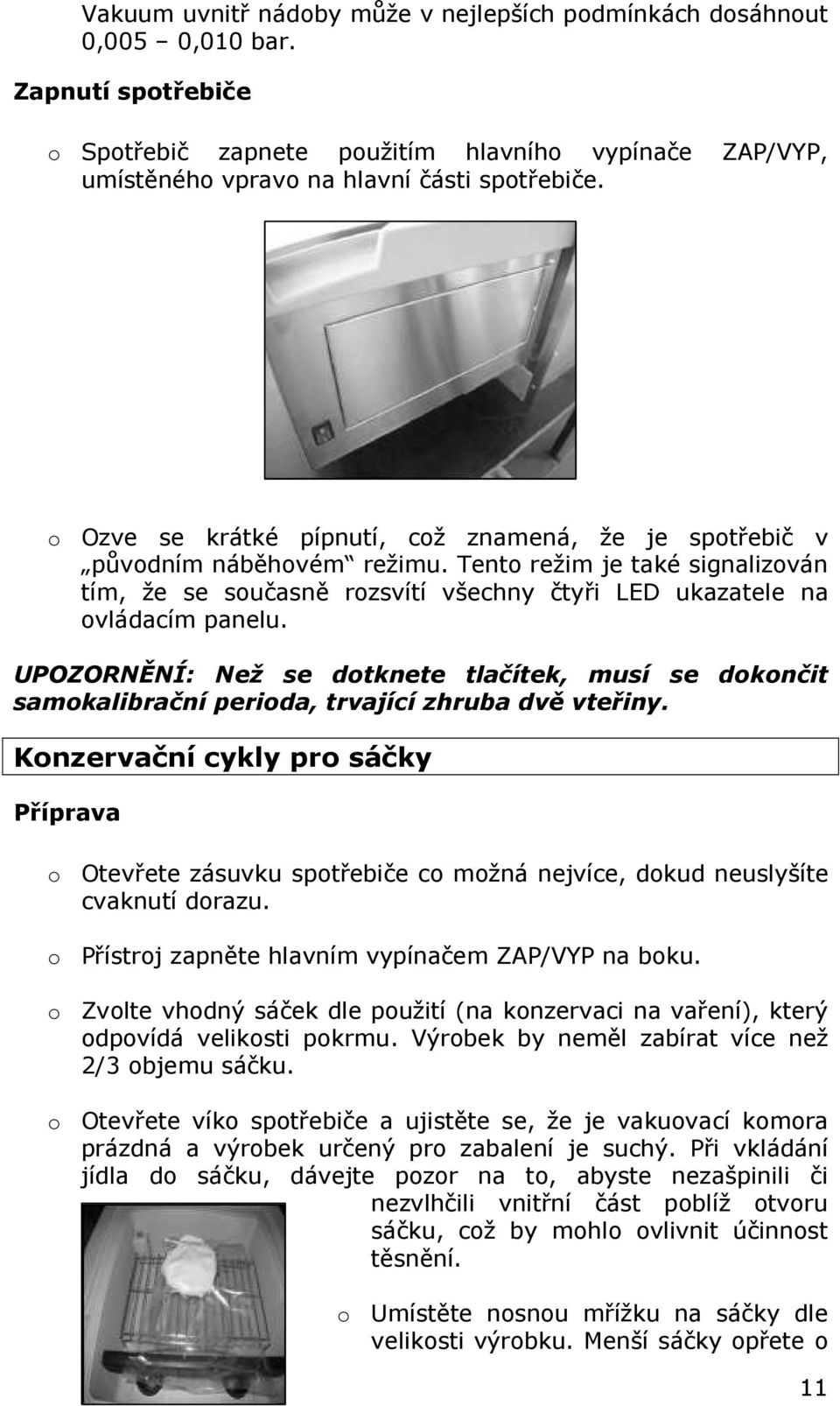 UPOZORNĚNÍ: Než se dotknete tlačítek, musí se dokončit samokalibrační perioda, trvající zhruba dvě vteřiny.