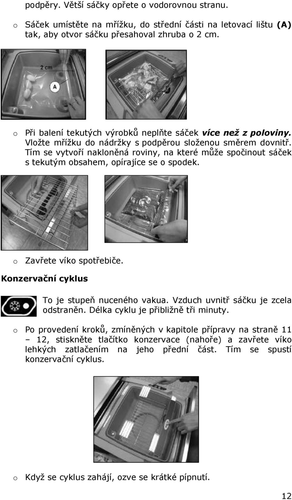 Tím se vytvoří nakloněná roviny, na které může spočinout sáček s tekutým obsahem, opírajíce se o spodek. o Zavřete víko spotřebiče. Konzervační cyklus To je stupeň nuceného vakua.