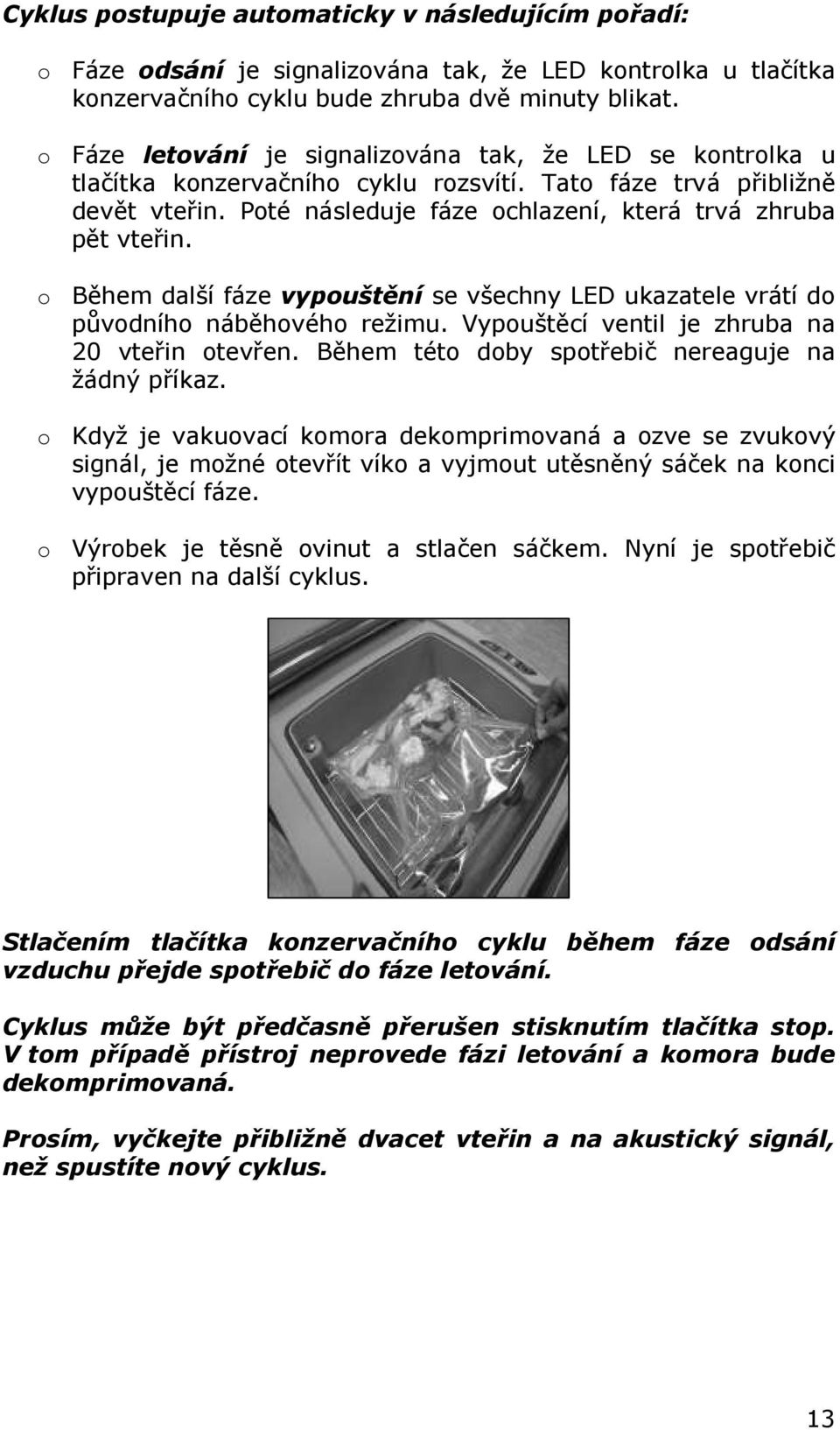 o Během další fáze vypouštění se všechny LED ukazatele vrátí do původního náběhového režimu. Vypouštěcí ventil je zhruba na 20 vteřin otevřen. Během této doby spotřebič nereaguje na žádný příkaz.