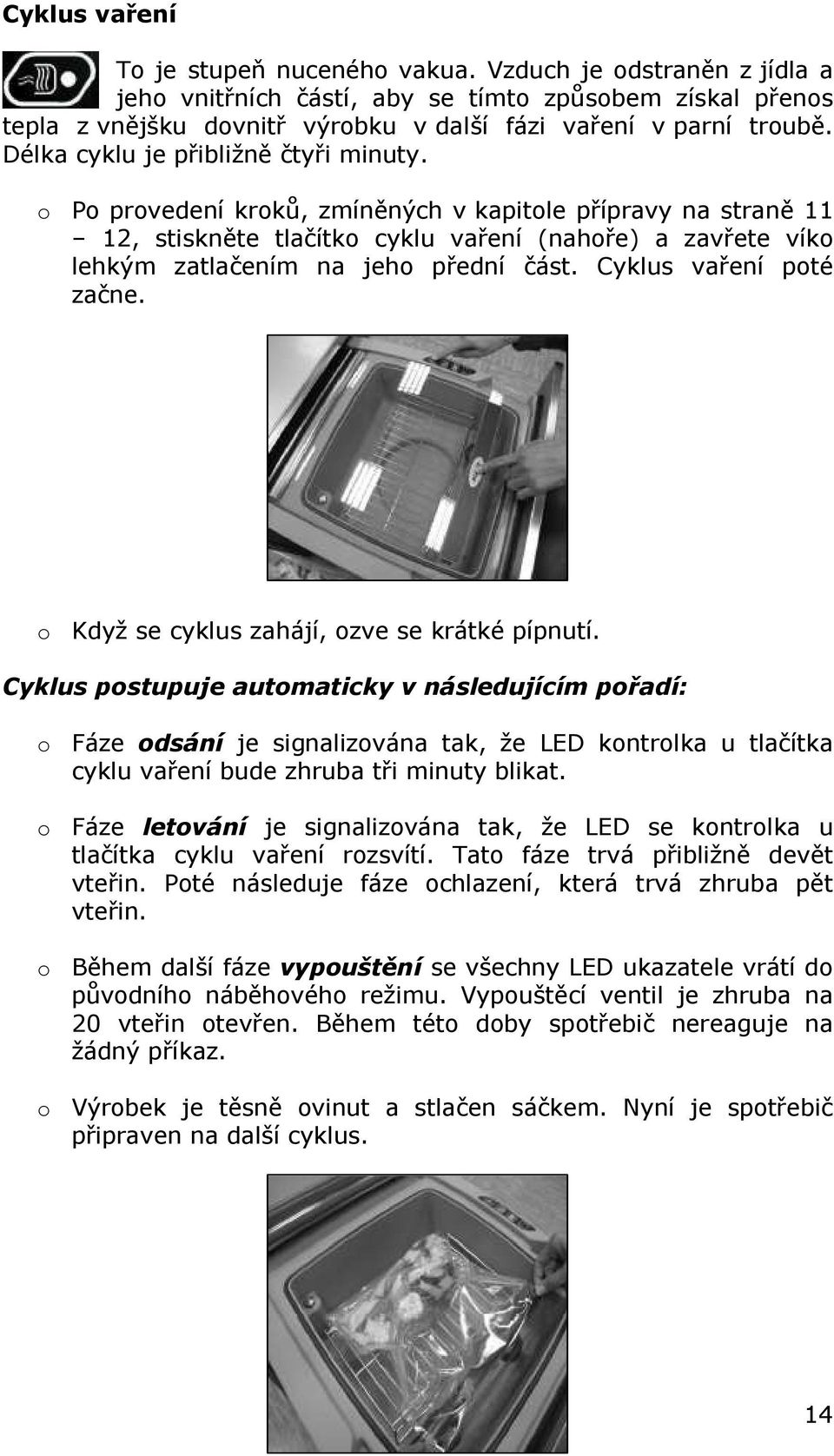 o Po provedení kroků, zmíněných v kapitole přípravy na straně 11 12, stiskněte tlačítko cyklu vaření (nahoře) a zavřete víko lehkým zatlačením na jeho přední část. Cyklus vaření poté začne.