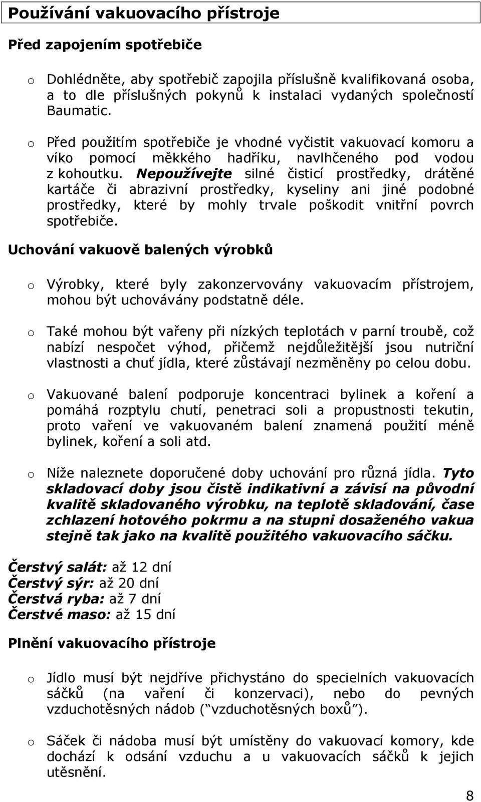 Nepoužívejte silné čisticí prostředky, drátěné kartáče či abrazivní prostředky, kyseliny ani jiné podobné prostředky, které by mohly trvale poškodit vnitřní povrch spotřebiče.