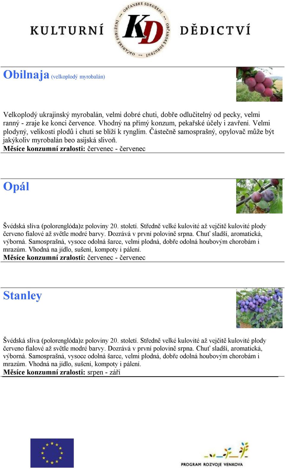 Měsíce konzumní zralosti: červenec - červenec Opál Švédská slíva (polorenglóda)z poloviny 20. století. Středně velké kulovité až vejčitě kulovité plody červeno fialové až světle modré barvy.