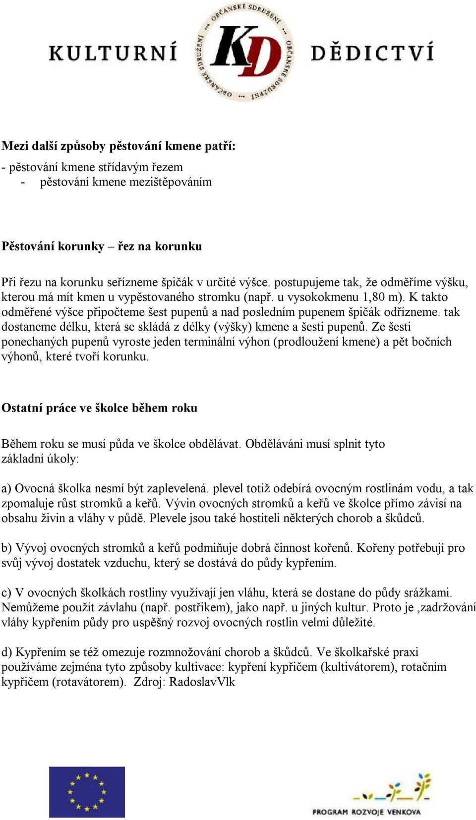 tak dostaneme délku, která se skládá z délky (výšky) kmene a šesti pupenů. Ze šesti ponechaných pupenů vyroste jeden terminální výhon (prodloužení kmene) a pět bočních výhonů, které tvoří korunku.