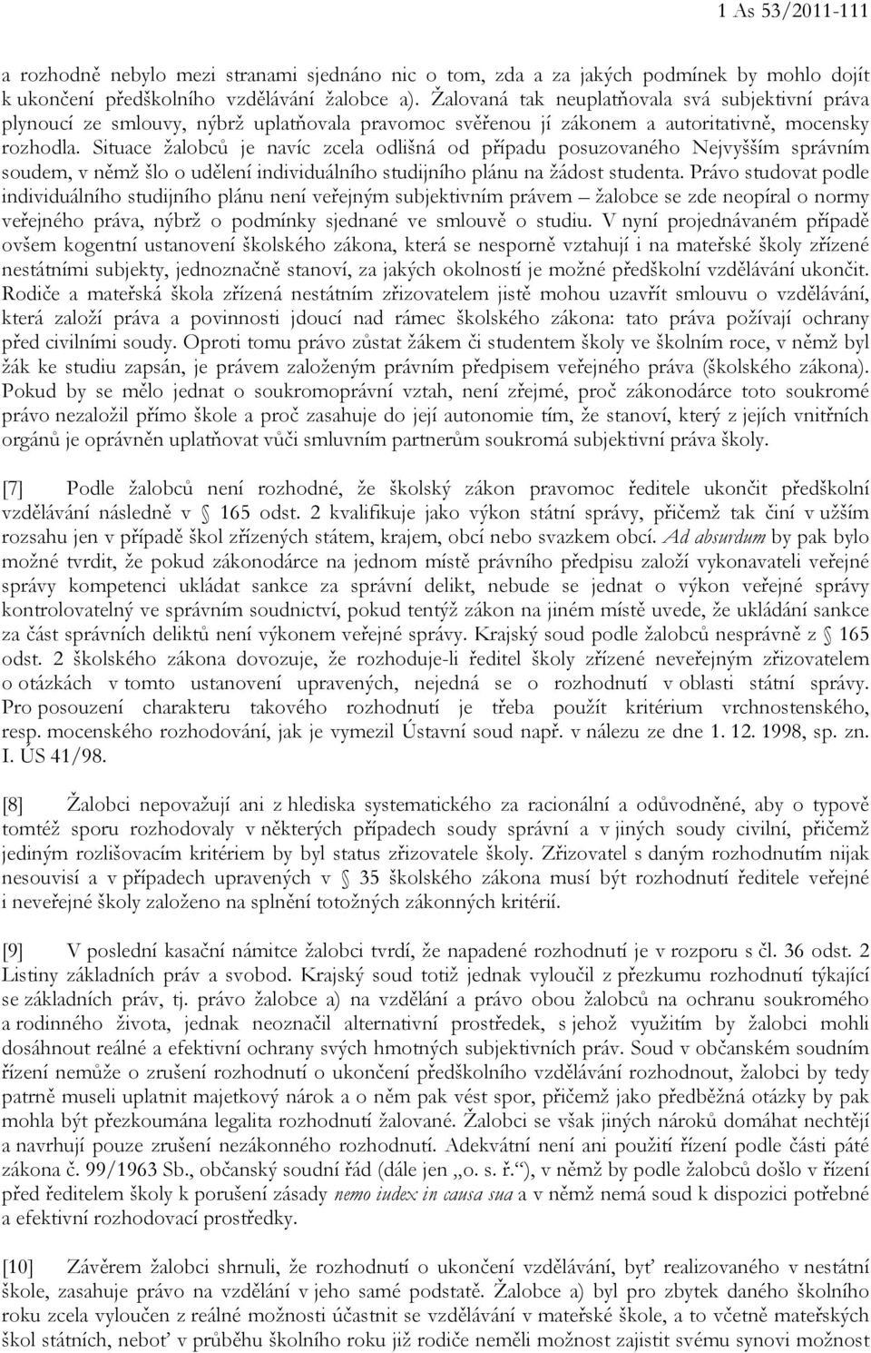 Situace žalobců je navíc zcela odlišná od případu posuzovaného Nejvyšším správním soudem, v němž šlo o udělení individuálního studijního plánu na žádost studenta.