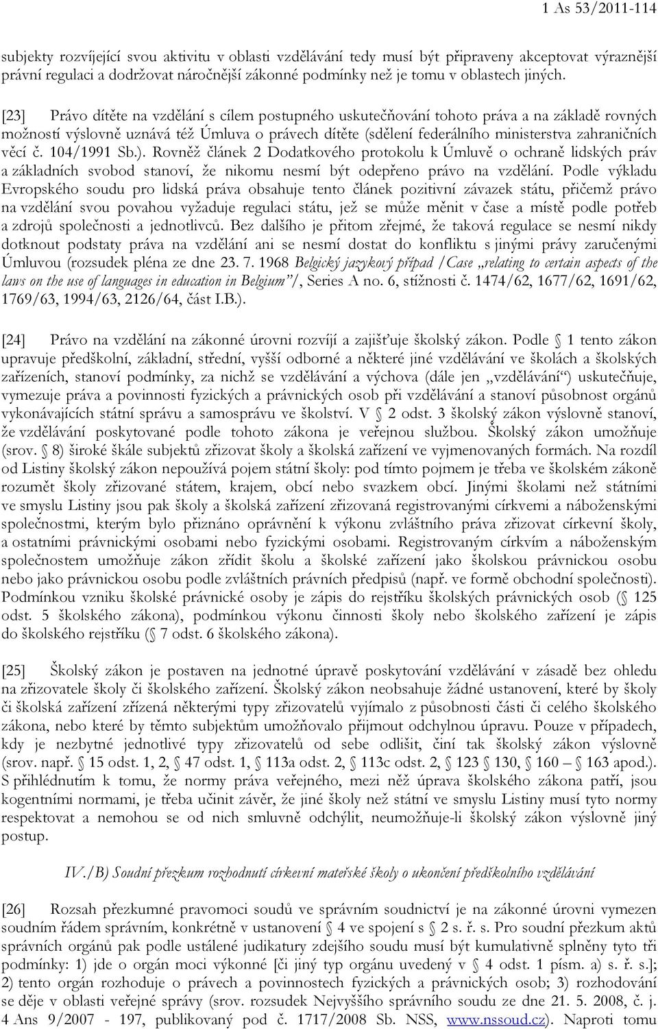 [23] Právo dítěte na vzdělání s cílem postupného uskutečňování tohoto práva a na základě rovných možností výslovně uznává též Úmluva o právech dítěte (sdělení federálního ministerstva zahraničních