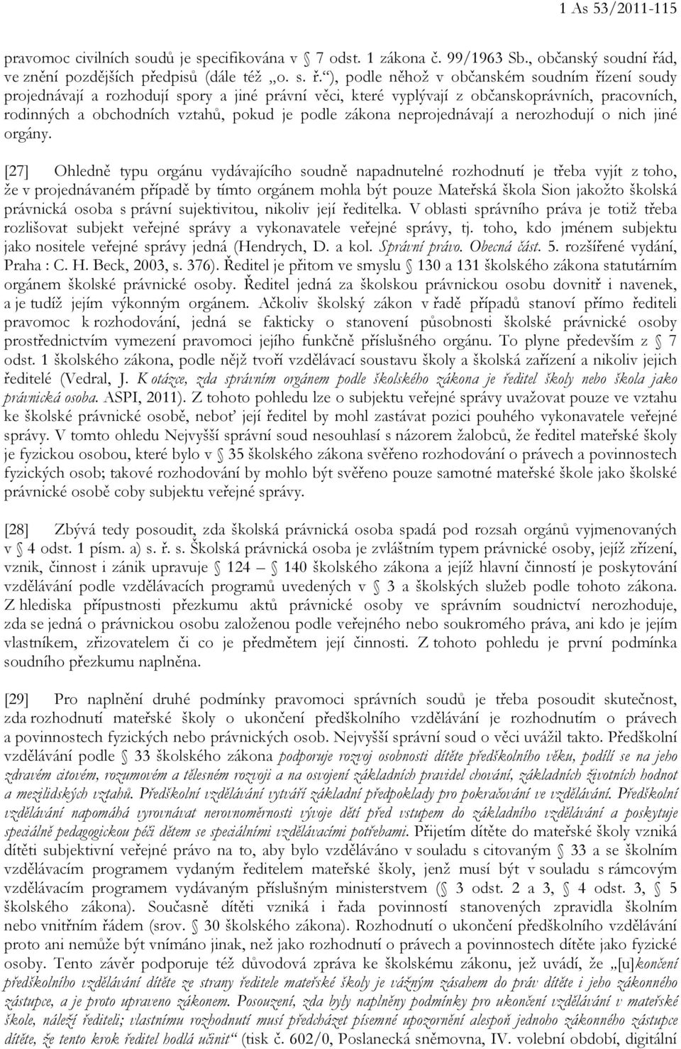 ), podle něhož v občanském soudním řízení soudy projednávají a rozhodují spory a jiné právní věci, které vyplývají z občanskoprávních, pracovních, rodinných a obchodních vztahů, pokud je podle zákona