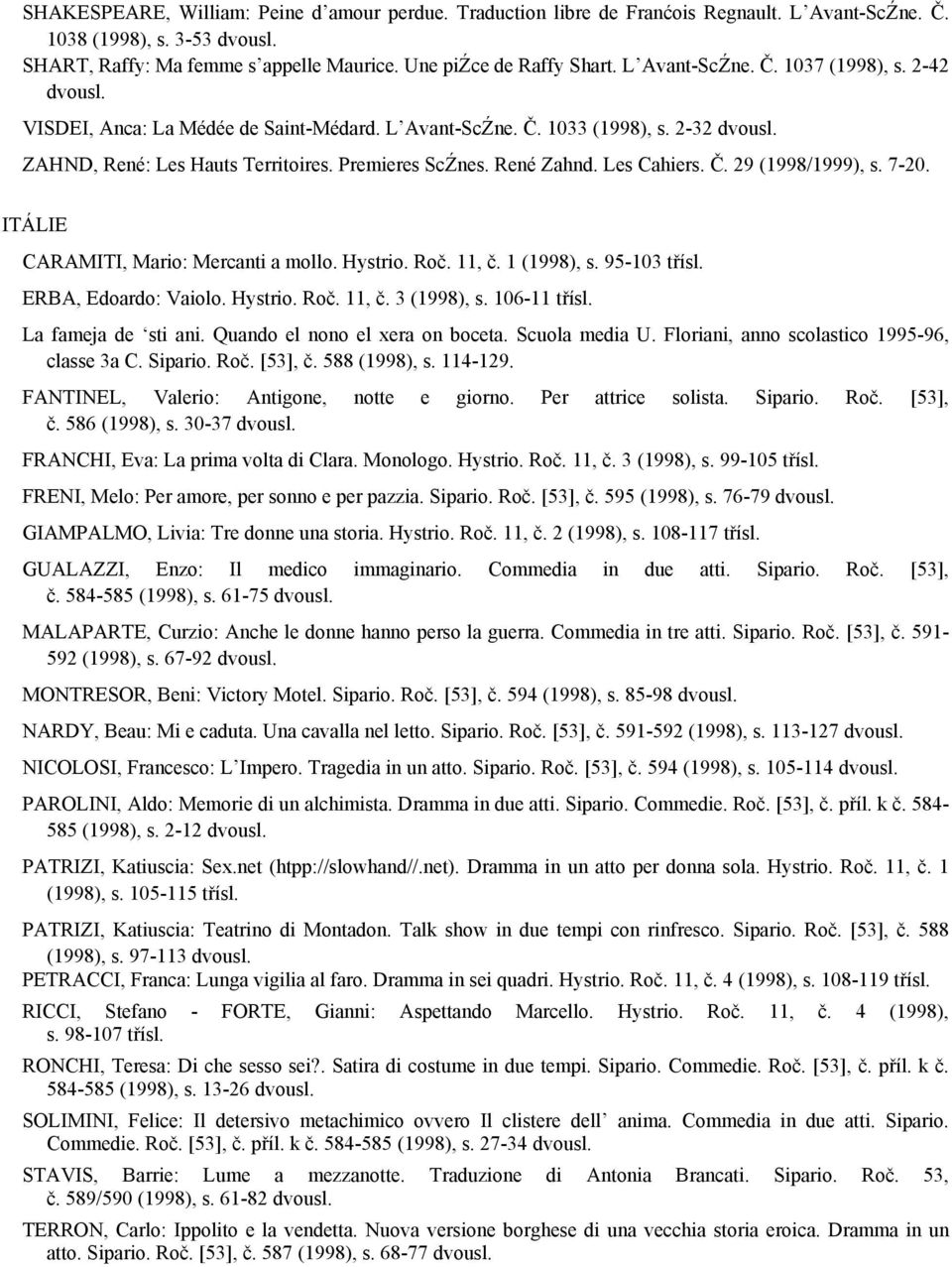 Les Cahiers. Č. 29 (1998/1999), s. 7-20. ITÁLIE CARAMITI, Mario: Mercanti a mollo. Hystrio. Roč. 11, č. 1 (1998), s. 95-103 třísl. ERBA, Edoardo: Vaiolo. Hystrio. Roč. 11, č. 3 (1998), s.