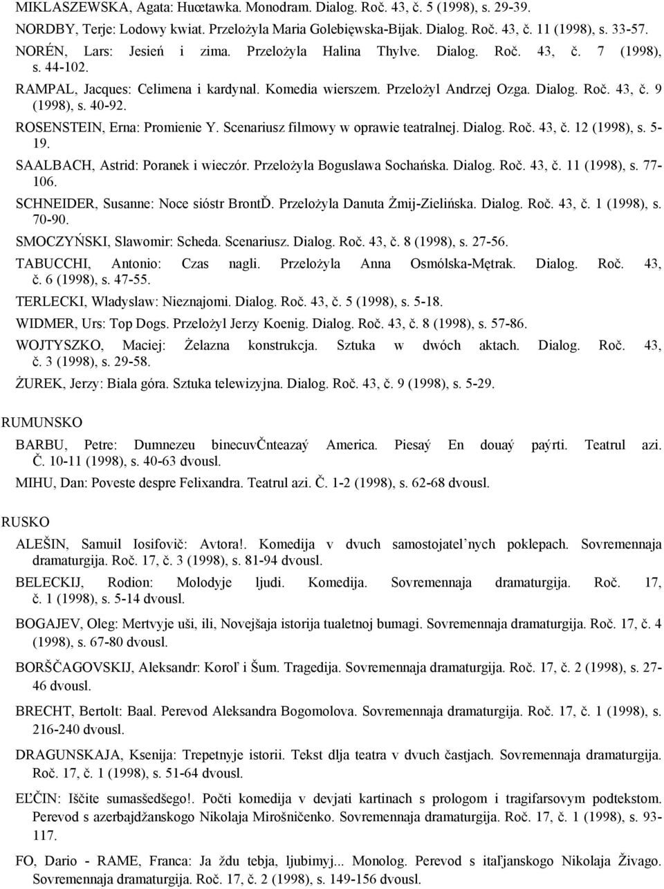 40-92. ROSENSTEIN, Erna: Promienie Y. Scenariusz filmowy w oprawie teatralnej. Dialog. Roč. 43, č. 12 (1998), s. 5-19. SAALBACH, Astrid: Poranek i wieczór. Przelożyla Boguslawa Sochańska. Dialog. Roč. 43, č. 11 (1998), s.