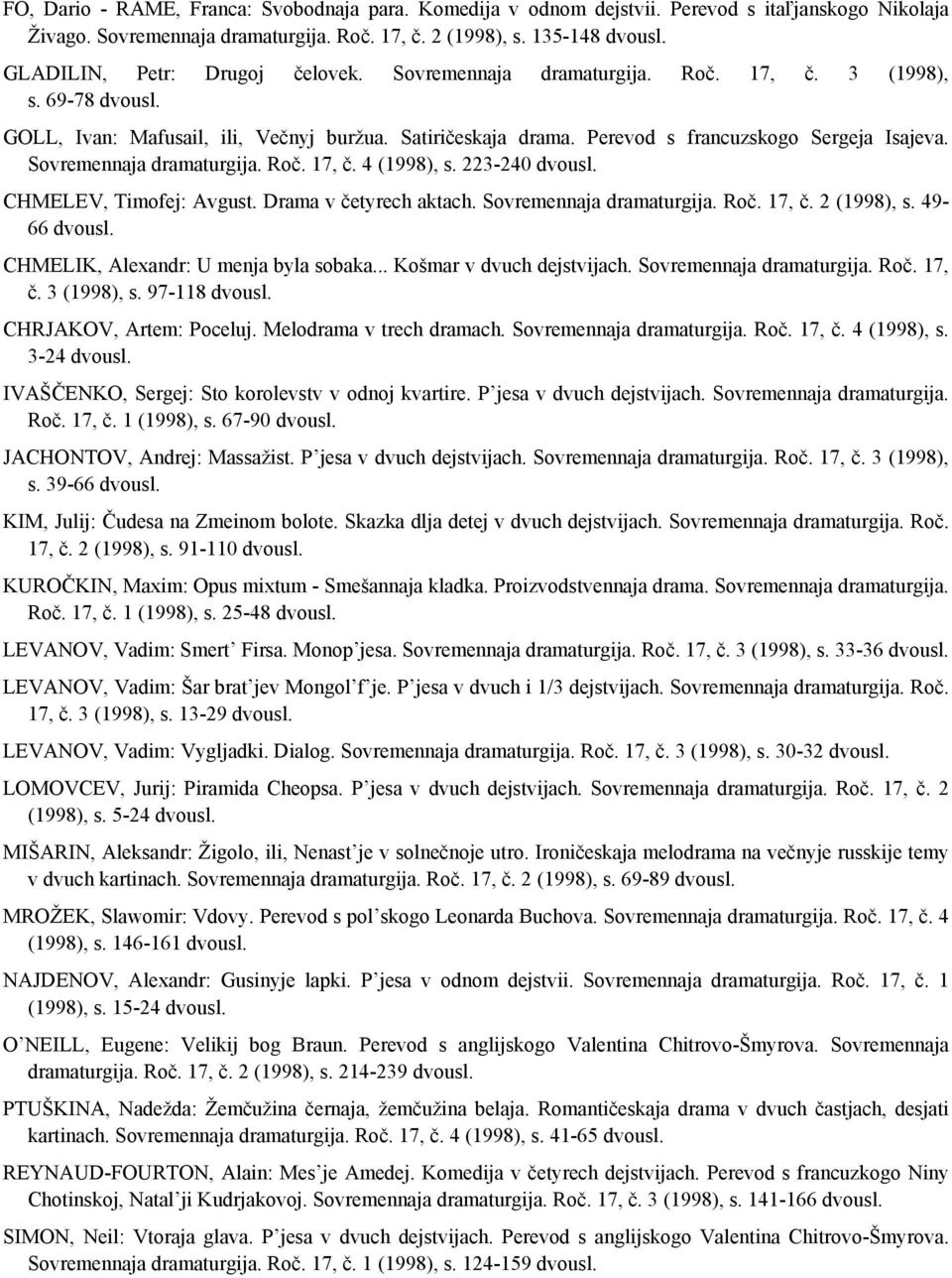 Sovremennaja dramaturgija. Roč. 17, č. 4 (1998), s. 223-240 dvousl. CHMELEV, Timofej: Avgust. Drama v četyrech aktach. Sovremennaja dramaturgija. Roč. 17, č. 2 (1998), s. 49-66 dvousl.