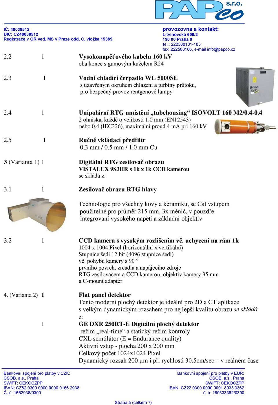 5 1 Ručně vkládací předfiltr 0,3 mm / 0,5 mm / 1,0 mm Cu 3 (Varianta 1) 1 Digitální RTG zesilovač obrazu VISTALUX 9S3HR s 1k x 1k CCD kamerou se skládá z: 3.