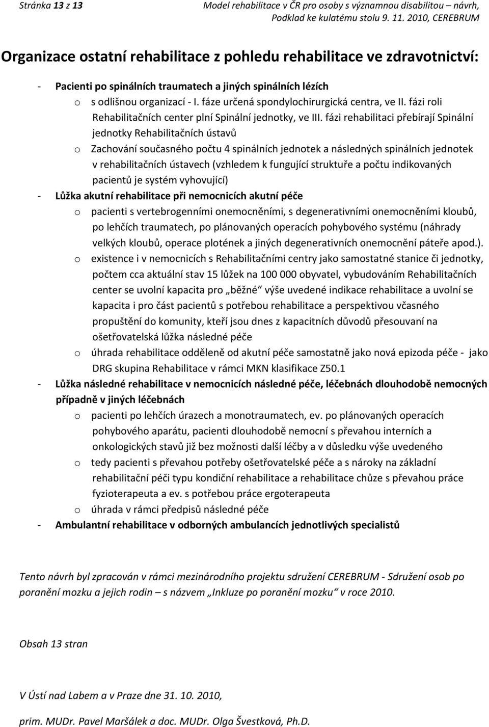 fázi rehabilitaci přebírají Spinální jednotky Rehabilitačních ústavů o Zachování současného počtu 4 spinálních jednotek a následných spinálních jednotek v rehabilitačních ústavech (vzhledem k