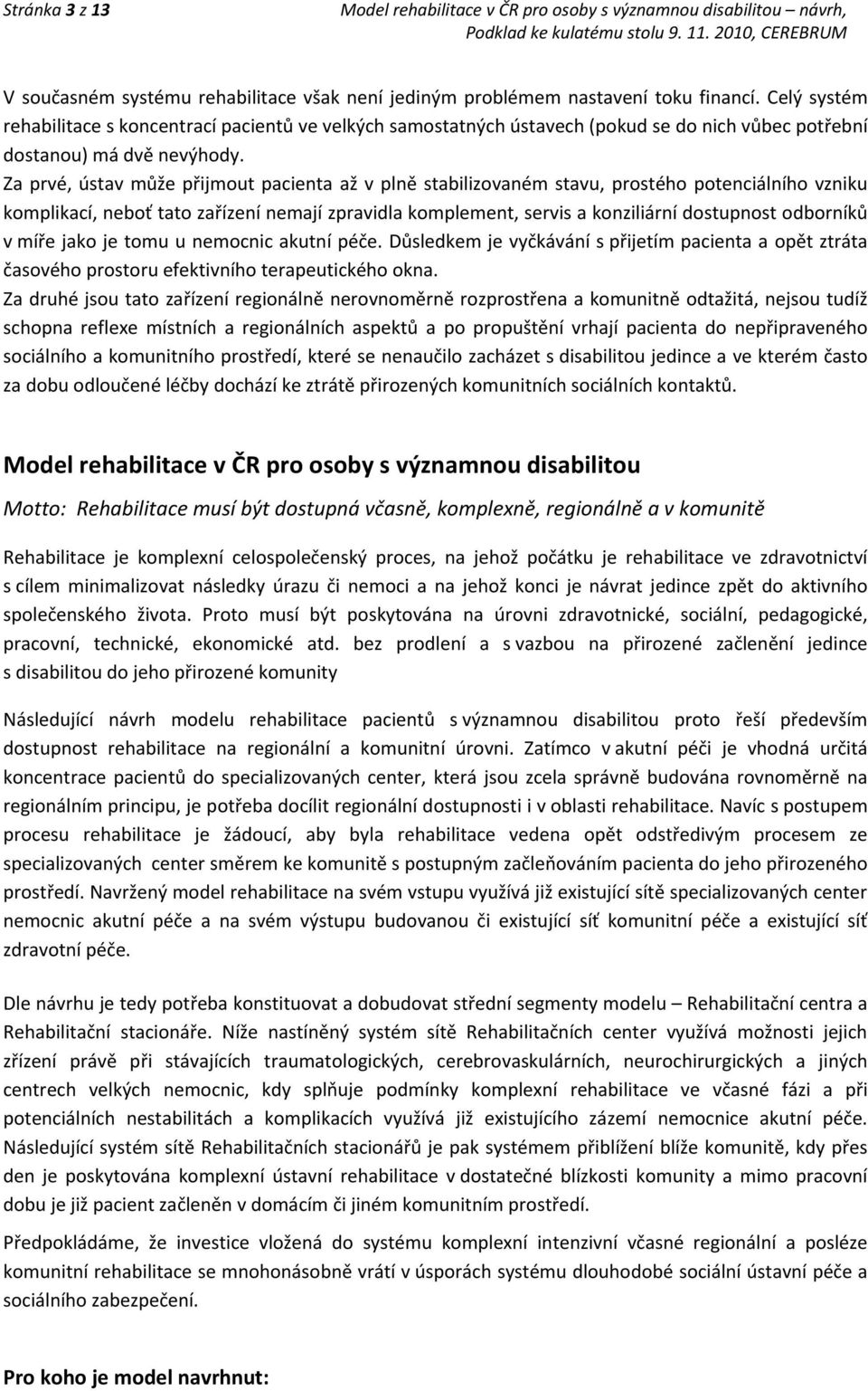 Za prvé, ústav může přijmout pacienta až v plně stabilizovaném stavu, prostého potenciálního vzniku komplikací, neboť tato zařízení nemají zpravidla komplement, servis a konziliární dostupnost