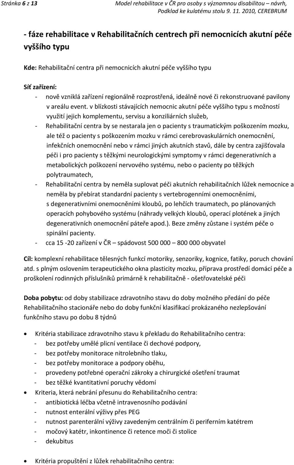 v blízkosti stávajících nemocnic akutní péče vyššího typu s možností využití jejich komplementu, servisu a konziliárních služeb, - Rehabilitační centra by se nestarala jen o pacienty s traumatickým