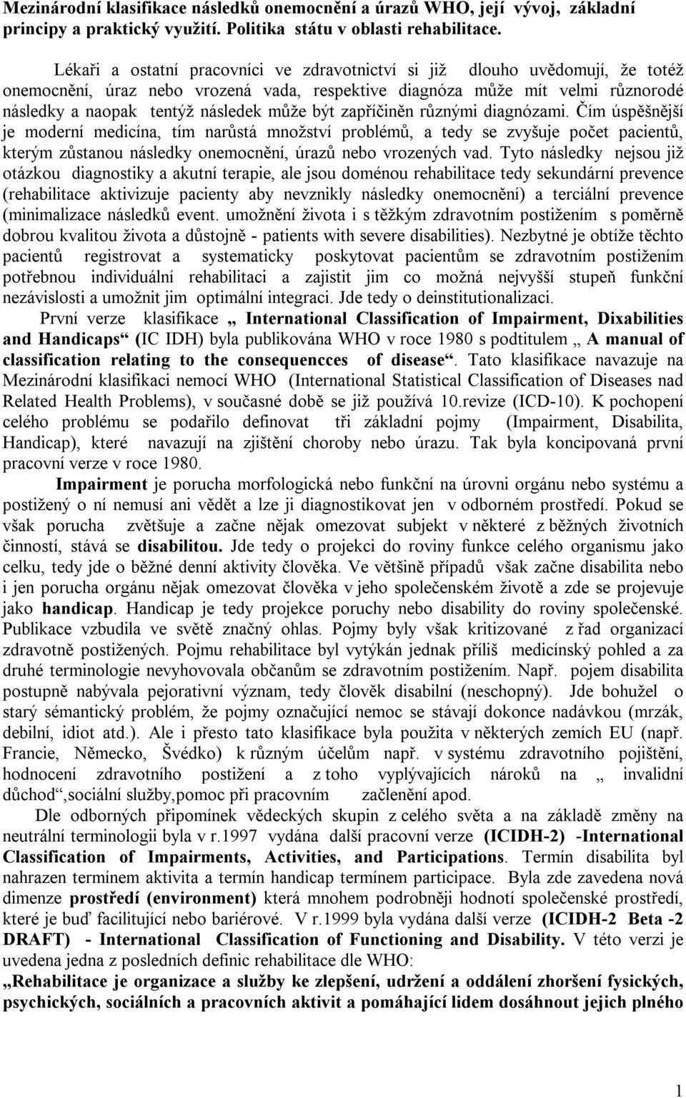 být zapříčiněn různými diagnózami. Čím úspěšnější je moderní medicína, tím narůstá množství problémů, a tedy se zvyšuje počet pacientů, kterým zůstanou následky onemocnění, úrazů nebo vrozených vad.