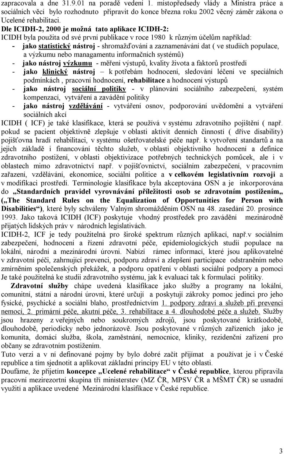 studiích populace, a výzkumu nebo managamentu informačních systémů) - jako nástroj výzkumu - měření výstupů, kvality života a faktorů prostředí - jako klinický nástroj k potřebám hodnocení, sledování