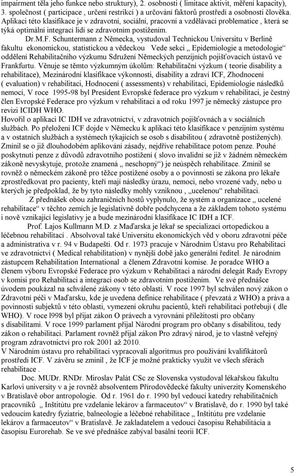 Schuntermann z Německa, vystudoval Technickou Universitu v Berlíně fakultu ekonomickou, statistickou a vědeckou Vede sekci Epidemiologie a metodologie oddělení Rehabilitačního výzkumu Sdružení