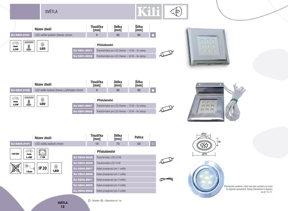 0101 LED světlo bodové chrom DJ 0204.9006 Transformátor LED 3,5 W DJ 0204.9005 Transformátor LED 15 W IP DJ 44 0204.9907 Kabel propojovací pro 1 světlo DJ 0204.9905 DJ 0204.9901 DJ 0204.9906 DJ 0204.