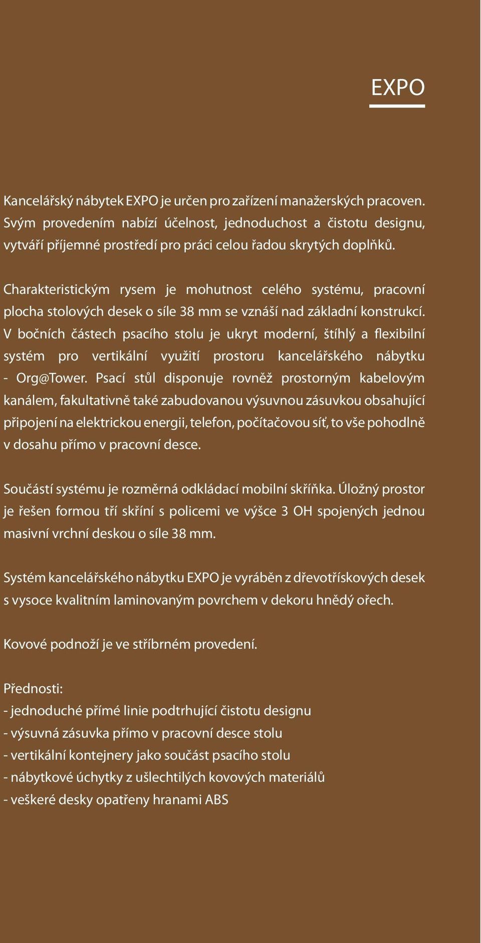 Charakteristickým rysem je mohutnost celého systému, pracovní plocha stolových desek o síle 38 mm se vznáší nad základní konstrukcí.