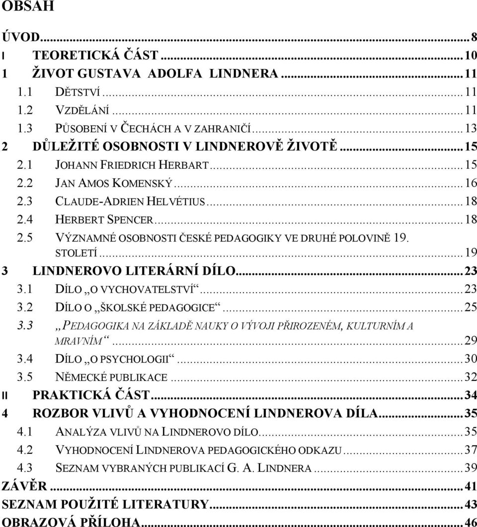 .. 19 3 LINDNEROVO LITERÁRNÍ DÍLO... 23 3.1 DÍLO O VYCHOVATELSTVÍ... 23 3.2 DÍLO O ŠKOLSKÉ PEDAGOGICE... 25 3.3 PEDAGOGIKA NA ZÁKLADĚ NAUKY O VÝVOJI PŘIROZENÉM, KULTURNÍM A MRAVNÍM... 29 3.