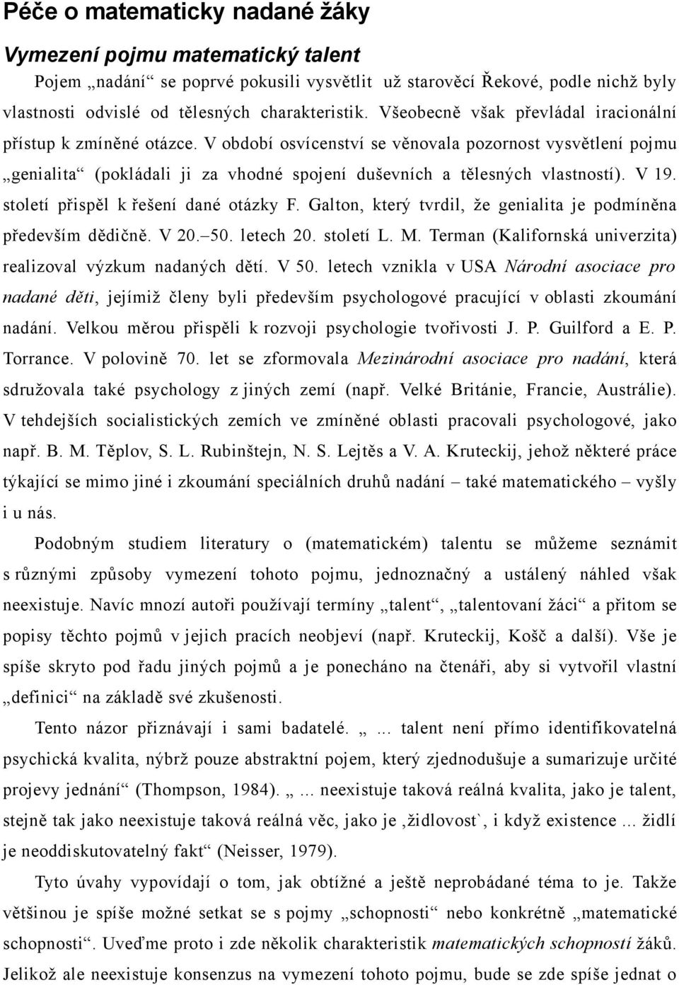 V 19. století přispěl k řešení dané otázky F. Galton, který tvrdil, že genialita je podmíněna především dědičně. V 20. 50. letech 20. století L. M.