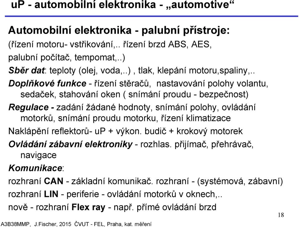 . Doplňkové funkce - řízení stěračů, nastavování polohy volantu, sedaček, stahování oken ( snímání proudu - bezpečnost) Regulace - zadání žádané hodnoty, snímání polohy, ovládání motorků, snímání