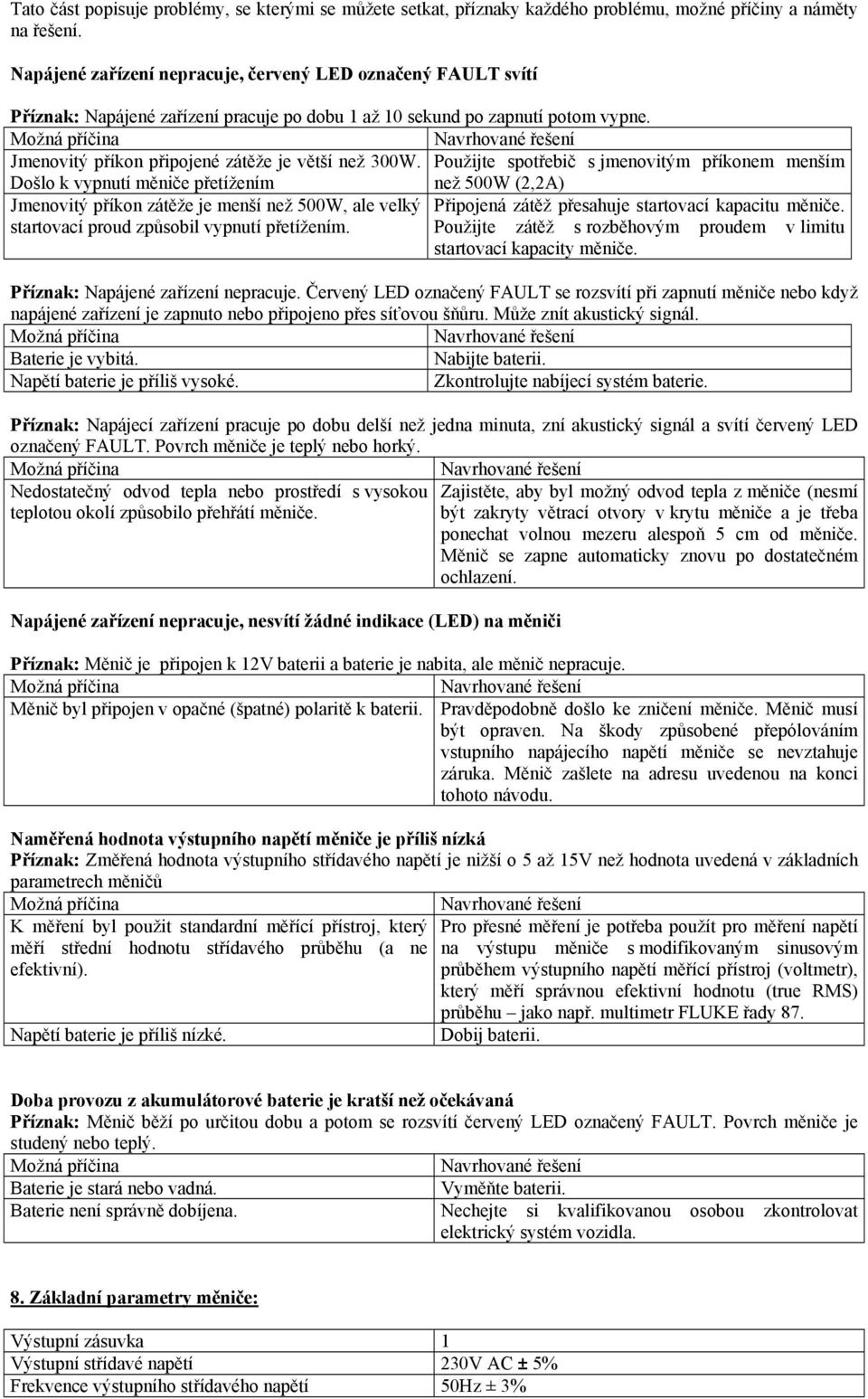 Došlo k vypnutí měniče přetížením Použijte spotřebič s jmenovitým příkonem menším než 500W (2,2A) Jmenovitý příkon zátěže je menší než 500W, ale velký Připojená zátěž přesahuje startovací kapacitu