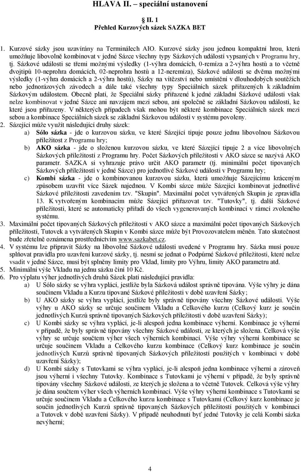 Sázkové události se třemi možnými výsledky (1-výhra domácích, 0-remíza a 2-výhra hostů a to včetně dvojtipů 10-neprohra domácích, 02-neprohra hostů a 12-neremíza), Sázkové události se dvěma možnými