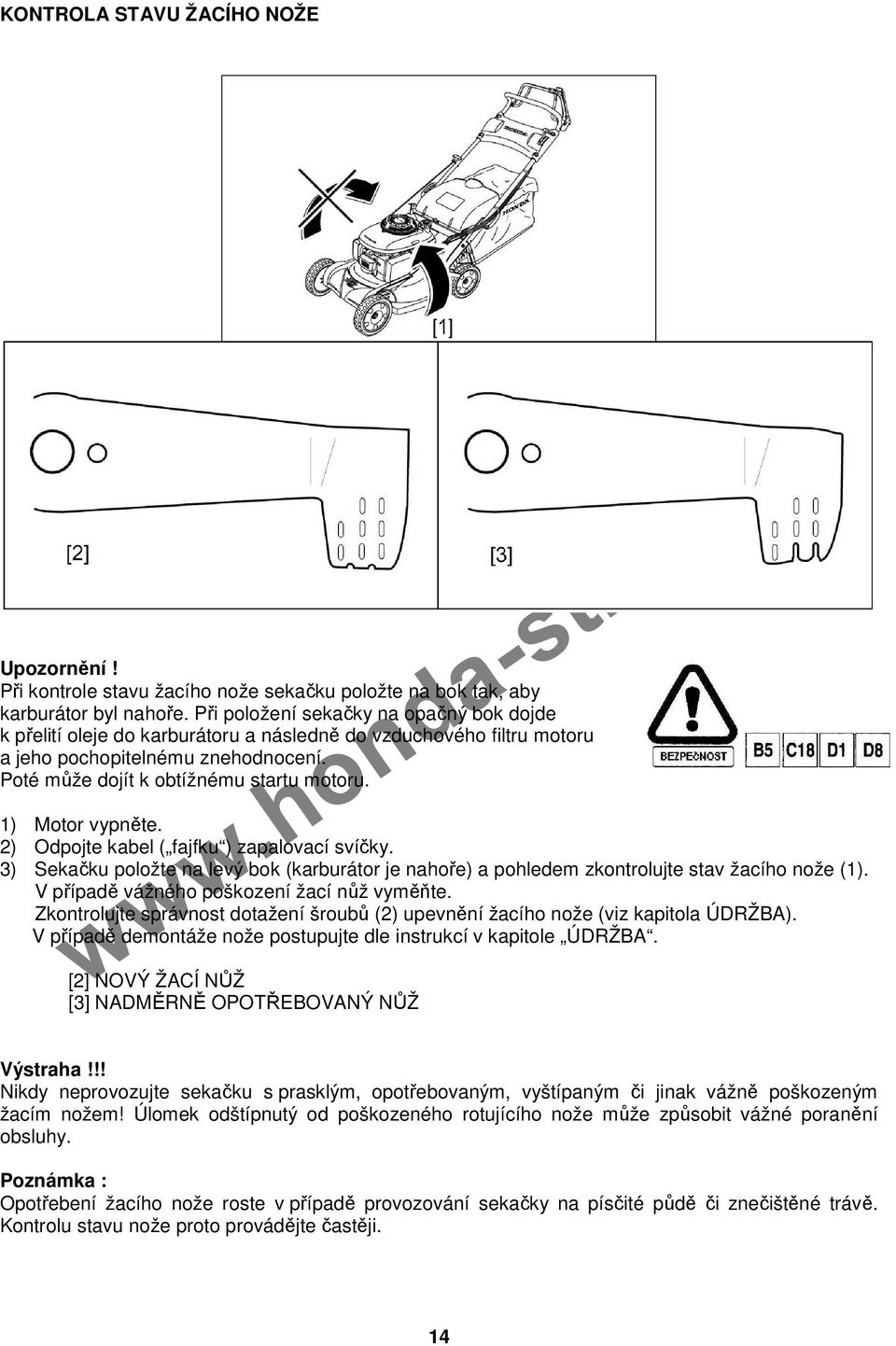 1) Motor vypněte. 2) Odpojte kabel ( fajfku ) zapalovací svíčky. 3) Sekačku položte na levý bok (karburátor je nahoře) a pohledem zkontrolujte stav žacího nože (1).