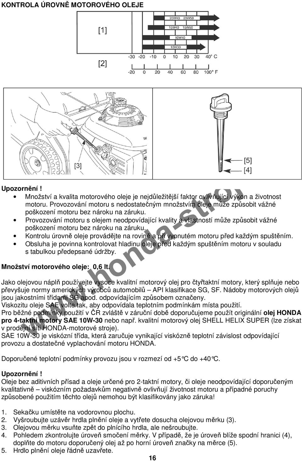 Provozování motoru s olejem neodpovídající kvality a vlastností může způsobit vážné poškození motoru bez nároku na záruku.