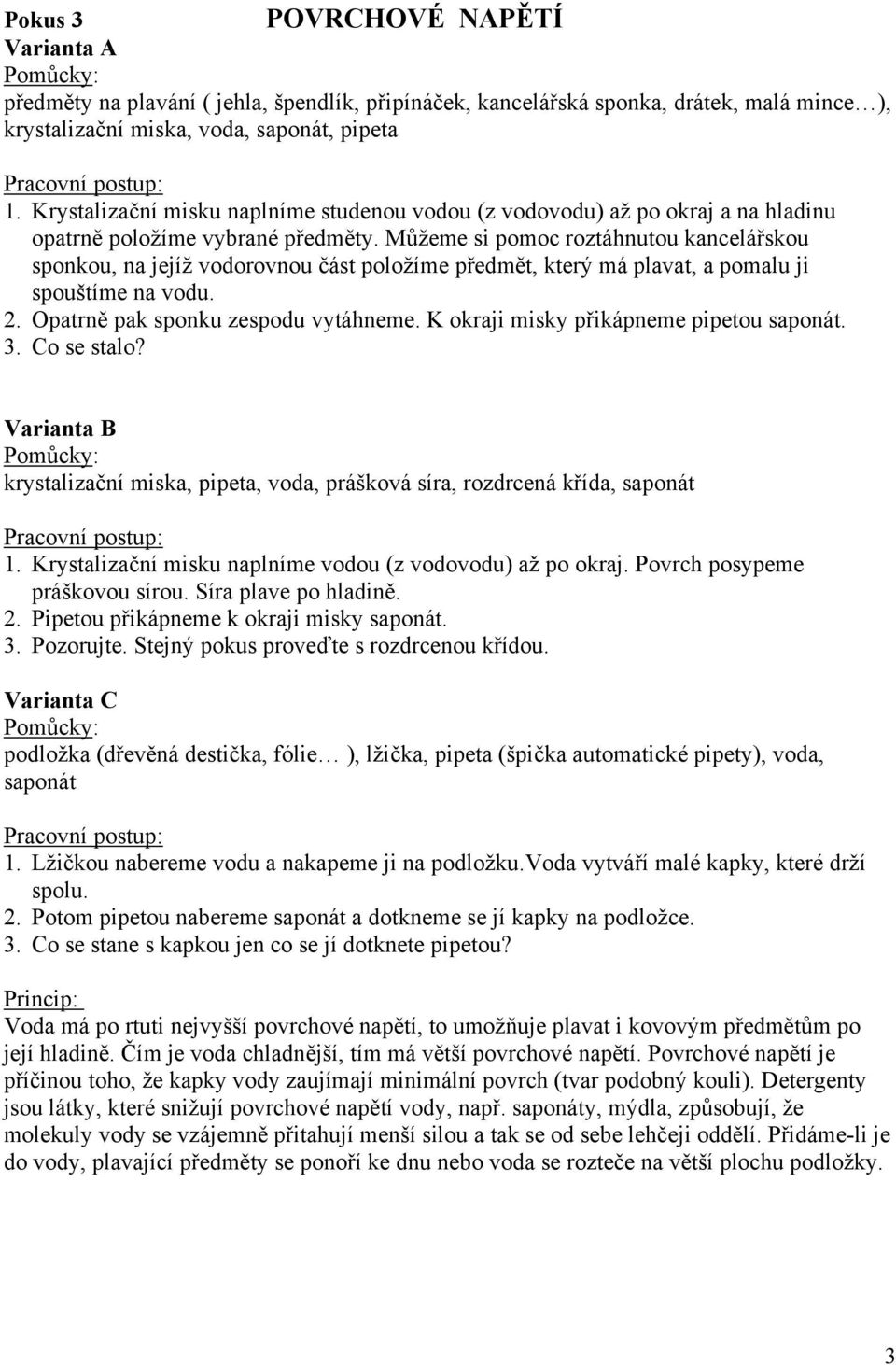 Můžeme si pomoc roztáhnutou kancelářskou sponkou, na jejíž vodorovnou část položíme předmět, který má plavat, a pomalu ji spouštíme na vodu. 2. Opatrně pak sponku zespodu vytáhneme.