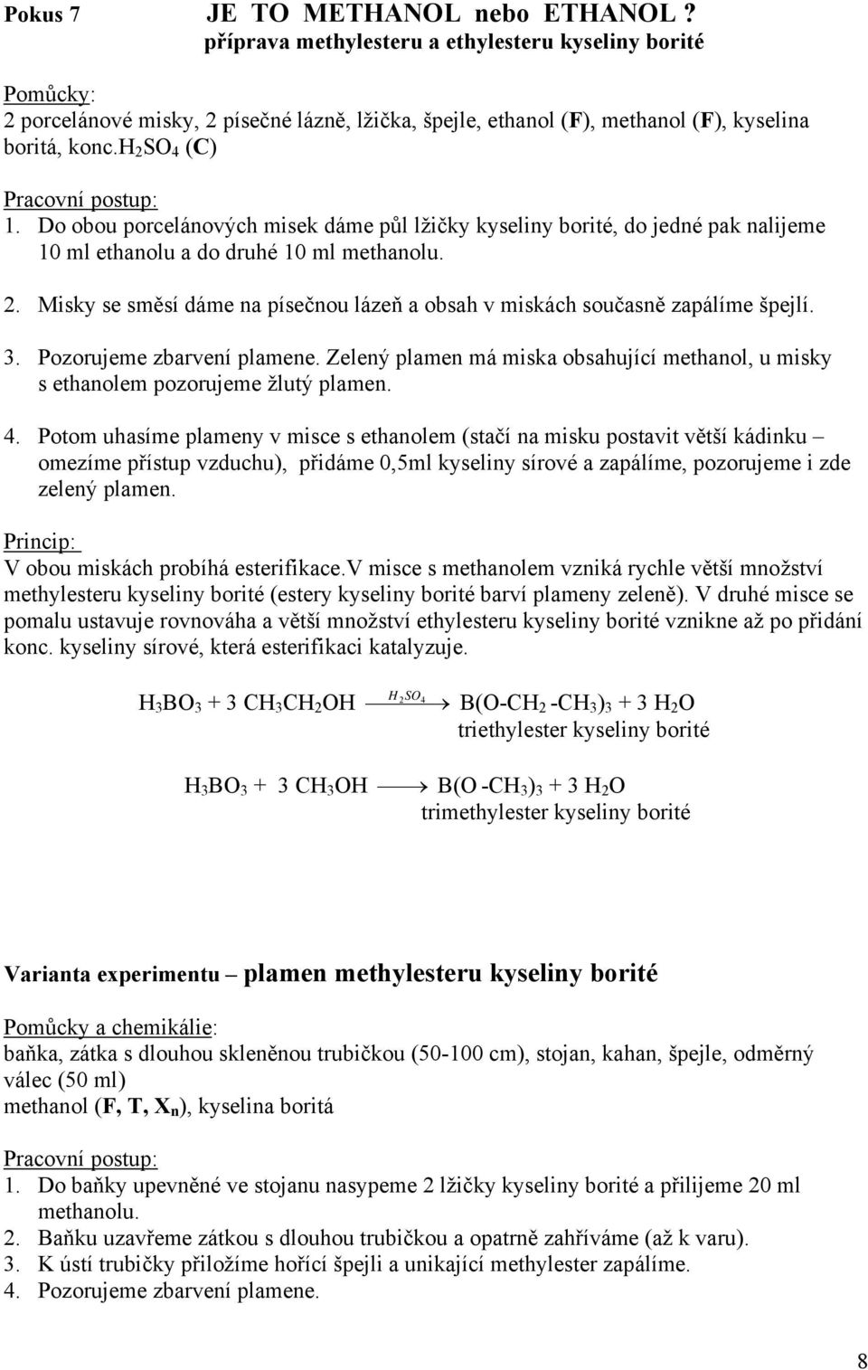 3. Pozorujeme zbarvení plamene. Zelený plamen má miska obsahující methanol, u misky s ethanolem pozorujeme žlutý plamen. 4.