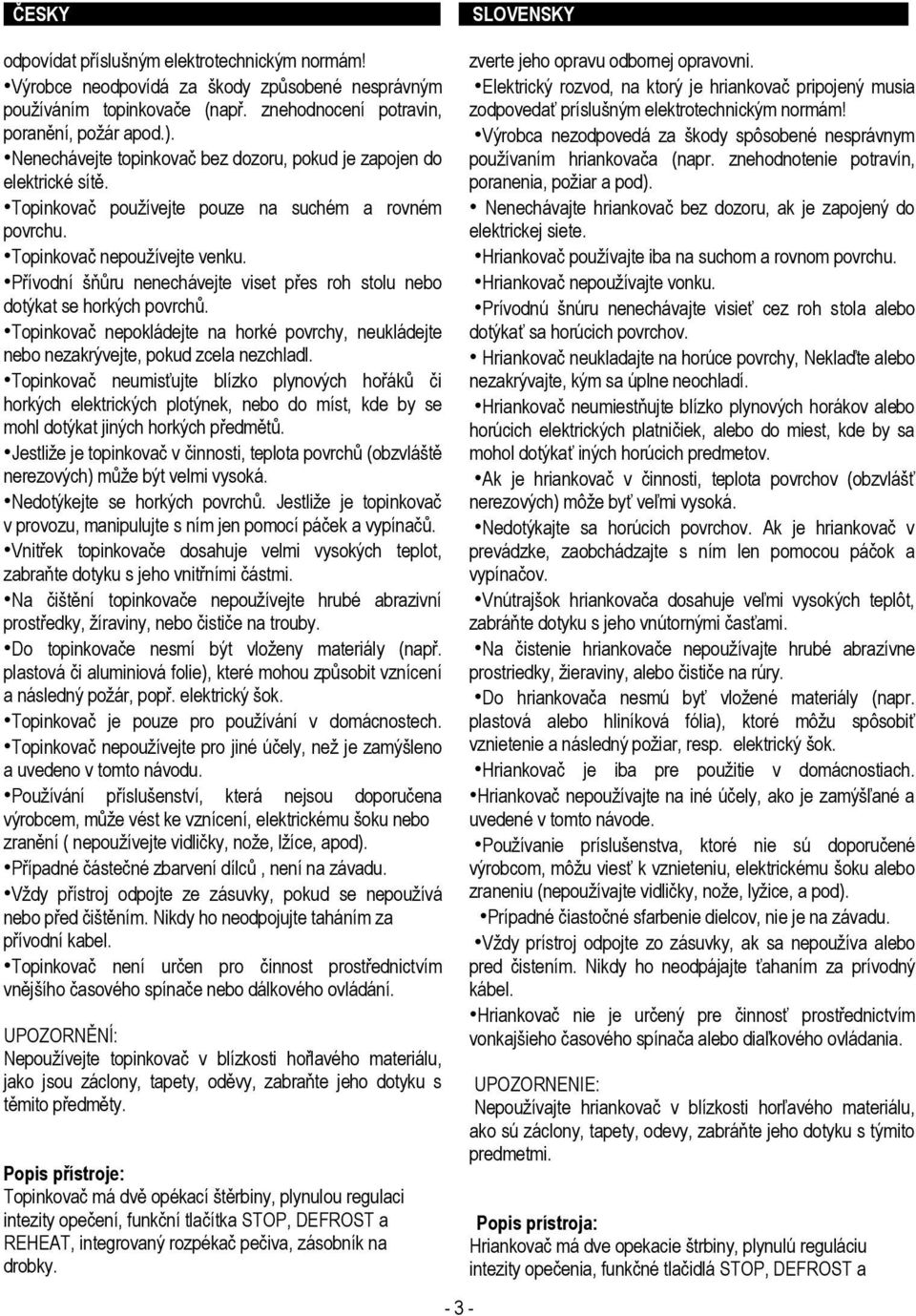 Přívodní šňůru nenechávejte viset přes roh stolu nebo dotýkat se horkých povrchů. Topinkovač nepokládejte na horké povrchy, neukládejte nebo nezakrývejte, pokud zcela nezchladl.