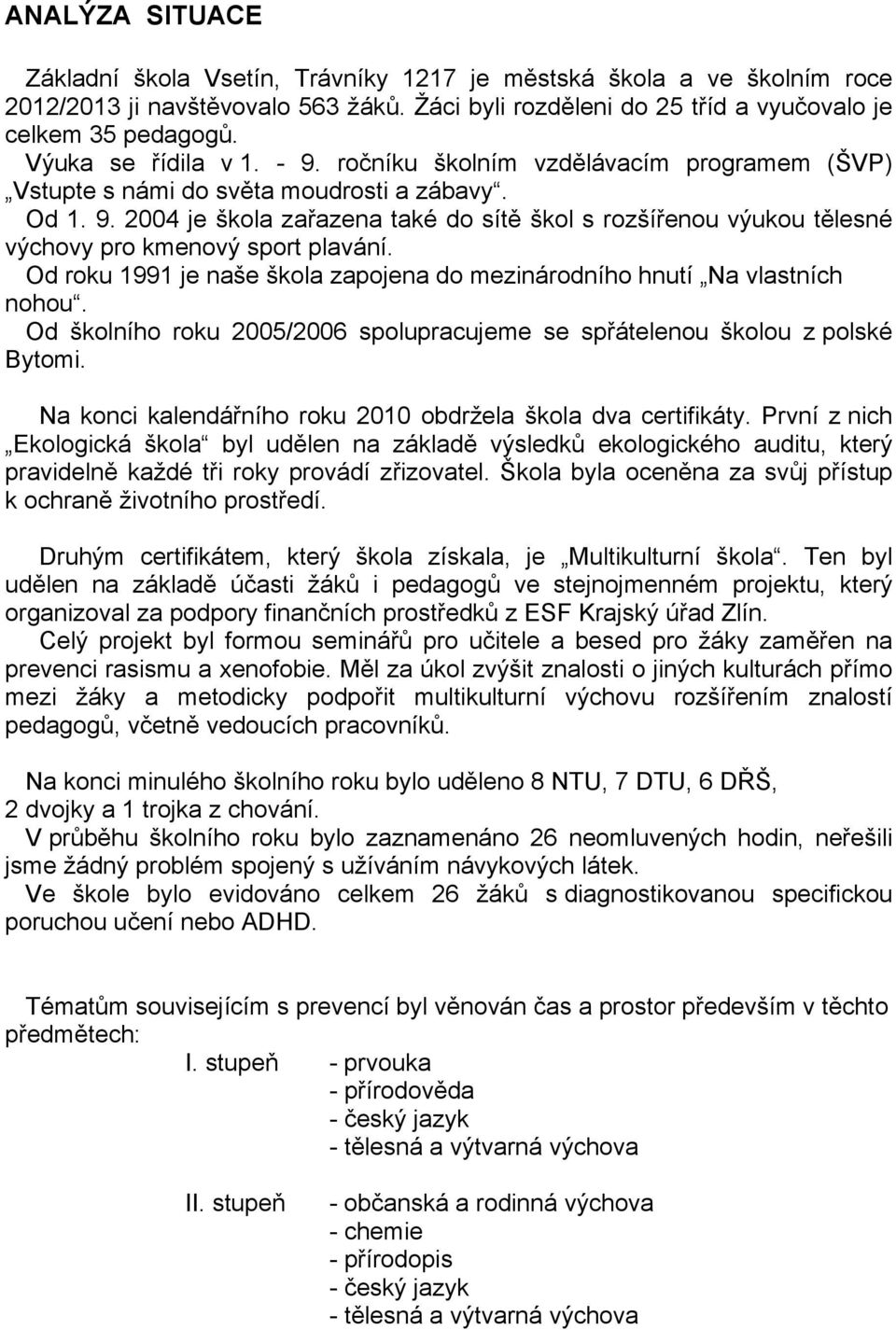 Od roku 1991 je naše škola zapojena do mezinárodního hnutí Na vlastních nohou. Od školního roku 2005/2006 spolupracujeme se spřátelenou školou z polské Bytomi.