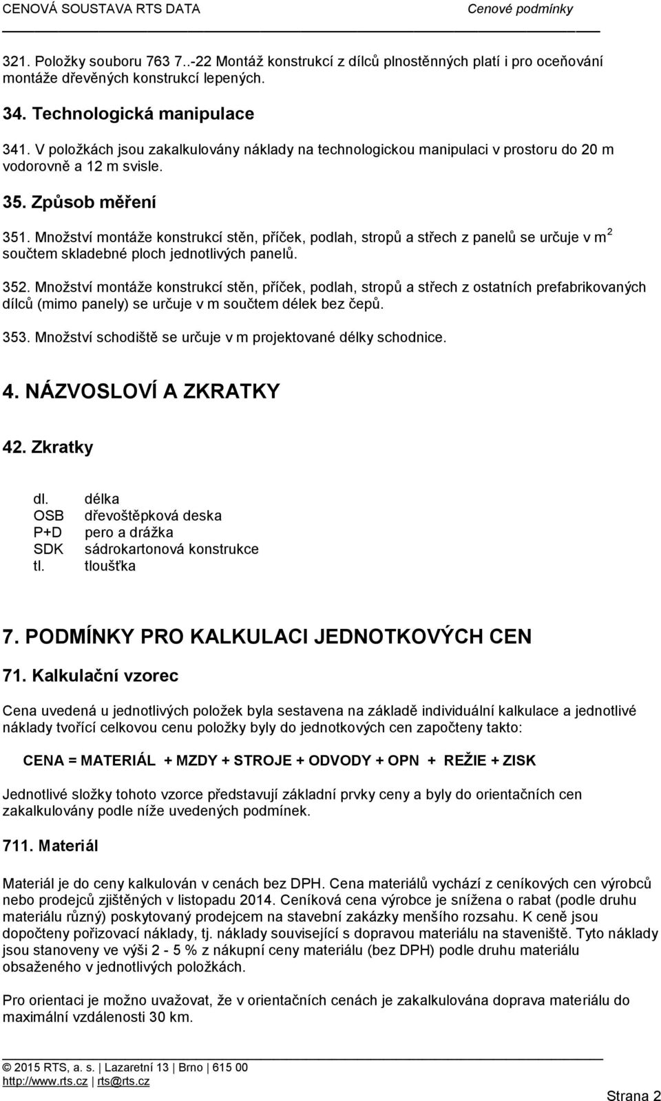 Množství montáže konstrukcí stěn, příček, podlah, stropů a střech z panelů se určuje v m 2 součtem skladebné ploch jednotlivých panelů. 352.