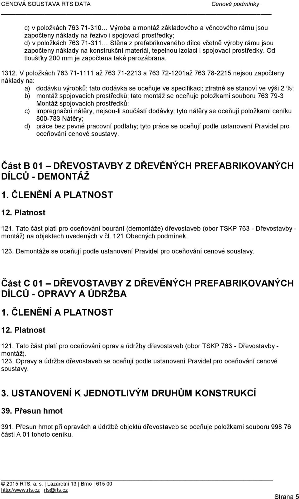 V položkách 763 71-1111 až 763 71-2213 a 763 72-1201až 763 78-2215 nejsou započteny náklady na: a) dodávku výrobků; tato dodávka se oceňuje ve specifikaci; ztratné se stanoví ve výši 2 %; b) montáž