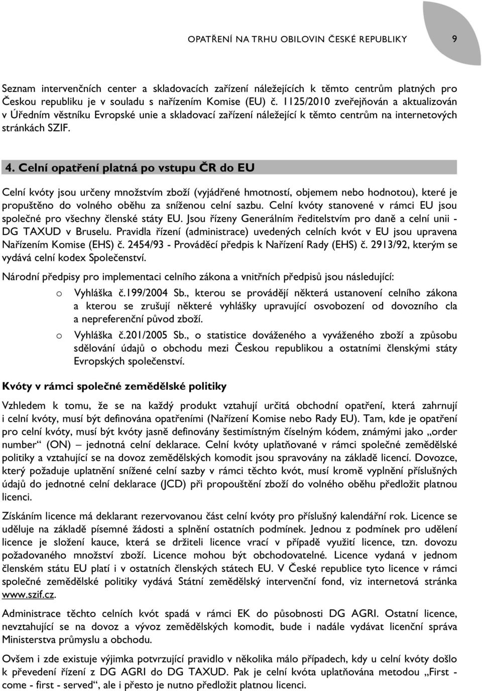 Celní opatření platná po vstupu ČR do EU Celní kvóty jsou určeny množstvím zboží (vyjádřené hmotností, objemem nebo hodnotou), které je propuštěno do volného oběhu za sníženou celní sazbu.