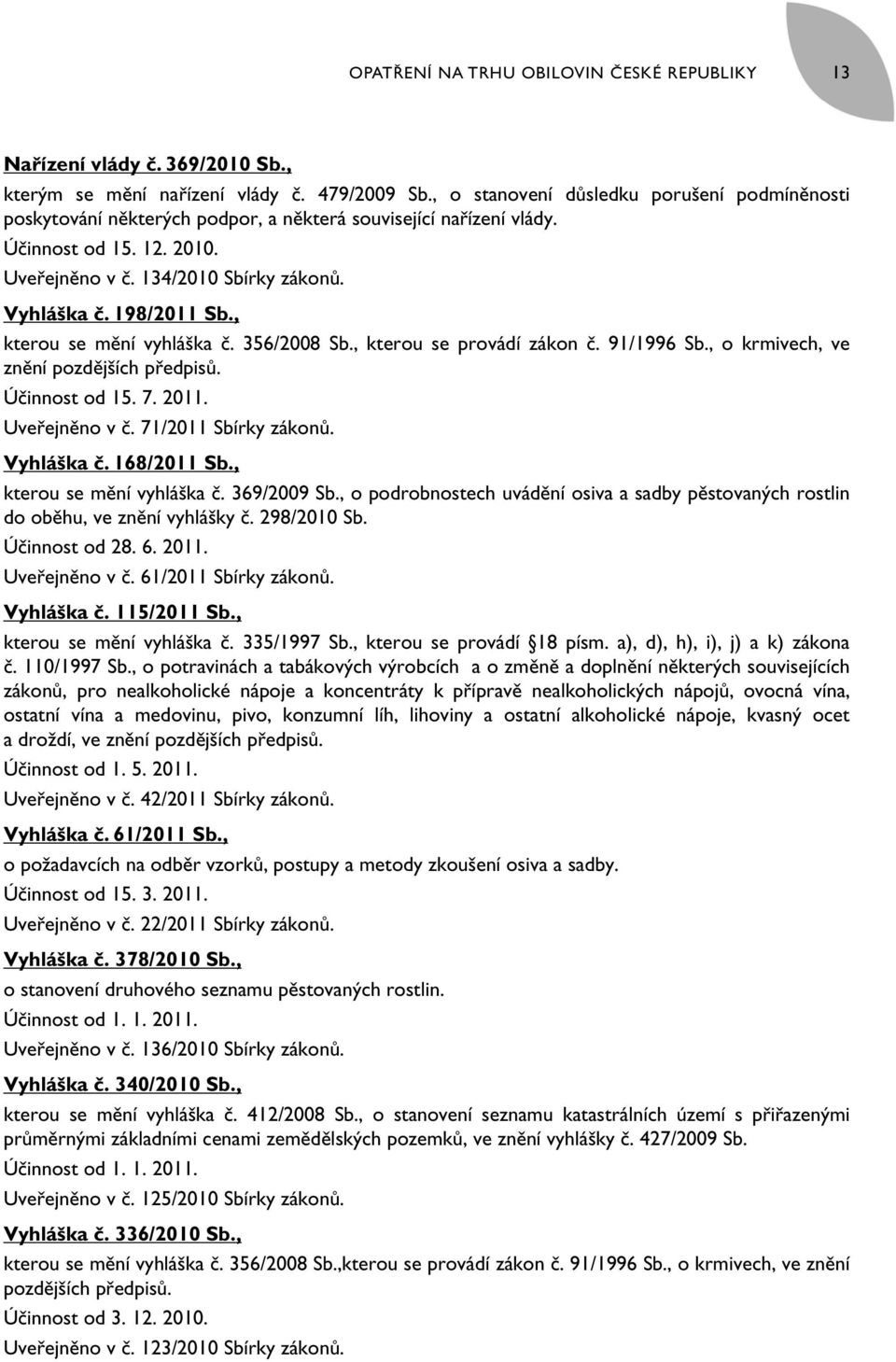 198/2011 Sb., kterou se mění vyhláška č. 356/2008 Sb., kterou se provádí zákon č. 91/1996 Sb., o krmivech, ve znění pozdějších předpisů. Účinnost od 15. 7. 2011. Uveřejněno v č. 71/2011 Sbírky zákonů.